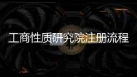 工商性質研究院注冊流程