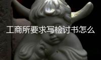 工商所要求寫檢討書怎么寫？（工作違紀檢討書）
