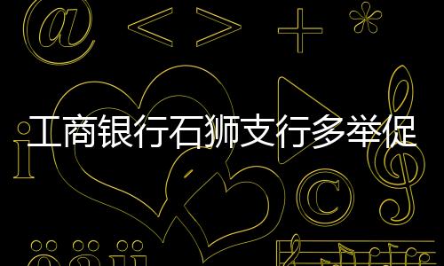 工商銀行石獅支行多舉促服務提升