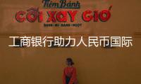 工商銀行助力人民幣國際化行穩(wěn)致遠(yuǎn)