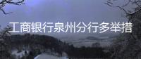 工商銀行泉州分行多舉措打好疫情防控攻堅戰(zhàn)
