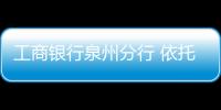 工商銀行泉州分行 依托“稅務貸”助力小微企業(yè)發(fā)展