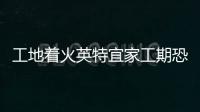 工地著火英特宜家工期恐再拖