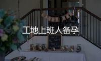工地上班人備孕
