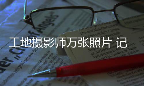 工地攝影師萬張照片 記錄高鐵兩年多變化