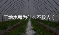 工地水鬼為什么不救人（工地水鬼為什么不救）