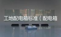 工地配電箱標(biāo)準(zhǔn)（配電箱標(biāo)準(zhǔn)）