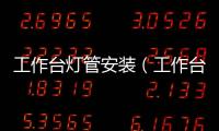 工作臺(tái)燈管安裝（工作臺(tái)燈）