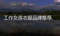 工作女孩衣服品牌推薦,女生工作服裝