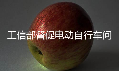 工信部督促電動自行車問題企業嚴肅整改