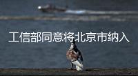 工信部同意將北京市納入寬帶接入網業務開放試點城市