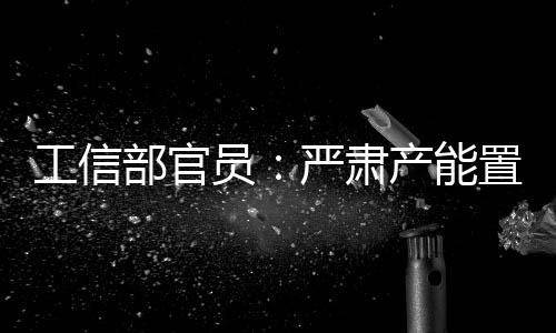 工信部官員：嚴肅產能置換 深入推進平板玻璃供給側結構性改變,經驗交流
