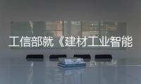 工信部就《建材工業(yè)智能制造數(shù)字轉(zhuǎn)型三年行動計劃（2020