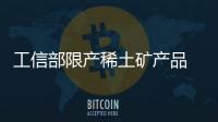 工信部限產稀土礦產品 指令性計劃直達企業