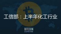 工信部：上半年化工行業整體穩步回升