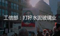 工信部：打好水泥玻璃業去產能攻堅戰 有效壓減產能