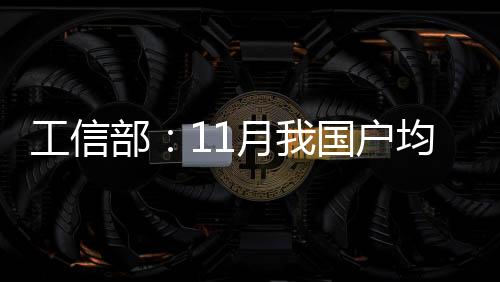 工信部：11月我國戶均移動互聯網接入流量創年內新高