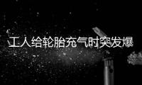 工人給輪胎充氣時突發爆炸，全身多處受傷，人被崩飛一米多高