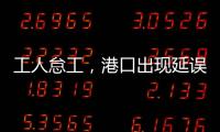工人怠工，港口出現(xiàn)延誤，馬士基發(fā)出警告！