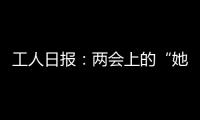 工人日?qǐng)?bào)：兩會(huì)上的“她力量”