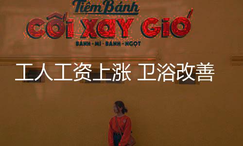 工人工資上漲 衛(wèi)浴改善生產(chǎn)環(huán)境留人才