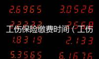 工傷保險繳費時間（工傷保險繳費時間）