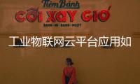 工業物聯網云平臺應用如何選擇？