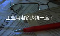 工業(yè)用電多少錢一度？