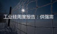 工業硅周度報告：供強需弱格局難改，硅價弱勢震蕩