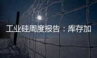 工業(yè)硅周度報告：庫存加速累庫，硅價承壓下行