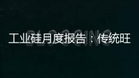 工業硅月度報告：傳統旺季將至，關注需求邊際變化