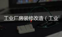 工業廠房裝修改造（工業廠房裝修）