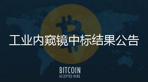 工業(yè)內(nèi)窺鏡中標結(jié)果公告
