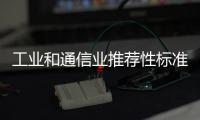 工業和通信業推薦性標準集中復審工作全面啟動