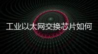 工業(yè)以太網(wǎng)交換芯片如何在發(fā)展