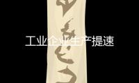 工業企業生產提速