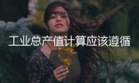 工業(yè)總產(chǎn)值計算應(yīng)該遵循的原則（工業(yè)總產(chǎn)值計算方法）