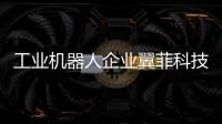 工業機器人企業翼菲科技沖刺港股IPO