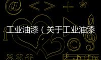 工業(yè)油漆（關(guān)于工業(yè)油漆的基本情況說明介紹）
