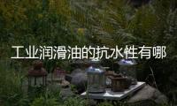 工業潤滑油的抗水性有哪些優勢？