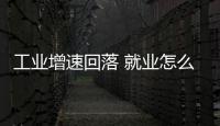 工業(yè)增速回落 就業(yè)怎么辦？