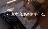 工業廢水治理通常用什么法處理（工廠排污水怎么解決比較好）