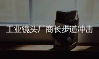 工業鏡頭廠商長步道沖擊科創板IPO！比亞迪投資，募資5.06億擴產及研發