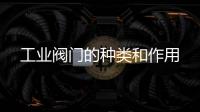 工業閥門的種類和作用
