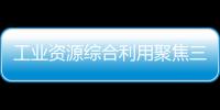 工業資源綜合利用聚焦三大工程