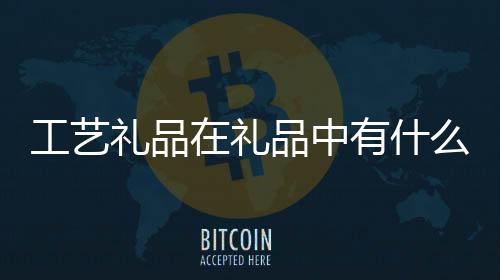 工藝禮品在禮品中有什么區別？