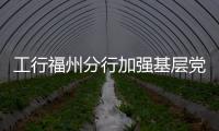 工行福州分行加強基層黨建帶動隊伍建設
