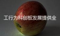 工行為科創板發展提供全方位金融服務