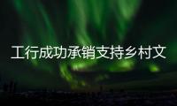 工行成功承銷支持鄉(xiāng)村文旅發(fā)展票據(jù)