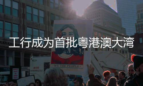 工行成為首批粵港澳大灣區(qū)“跨境理財(cái)通”試點(diǎn)銀行